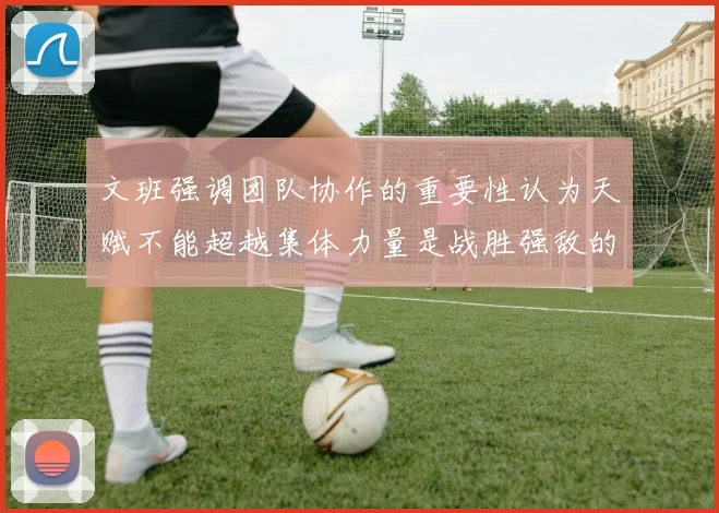 文班强调团队协作的重要性认为天赋不能超越集体力量是战胜强敌的关键