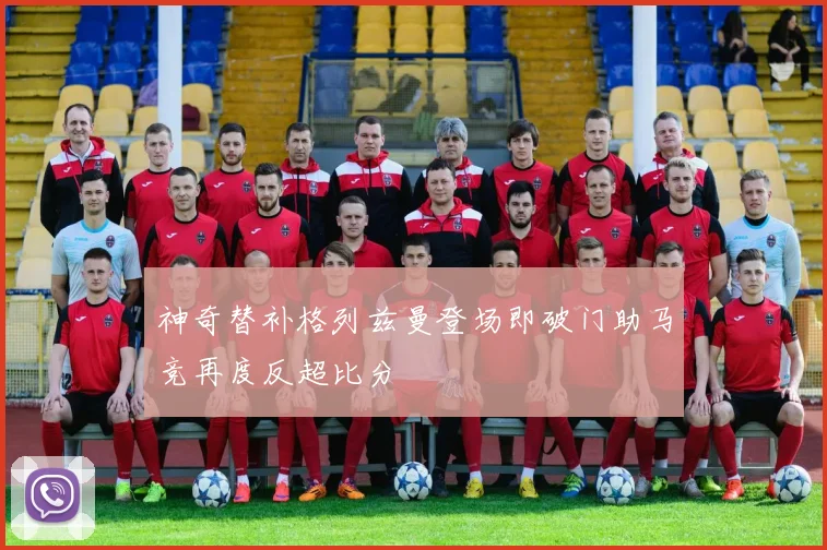 神奇替补格列兹曼登场即破门助马竞再度反超比分