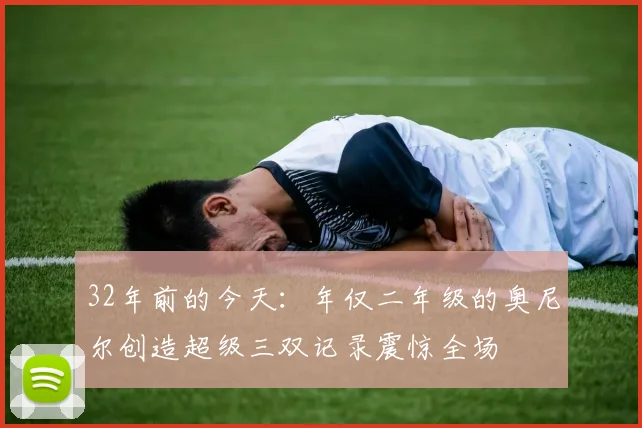 32年前的今天：年仅二年级的奥尼尔创造超级三双记录震惊全场