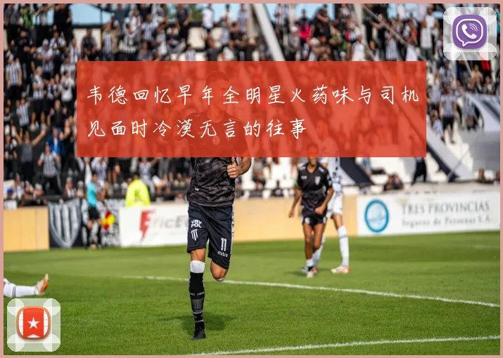 韦德回忆早年全明星火药味与司机见面时冷漠无言的往事