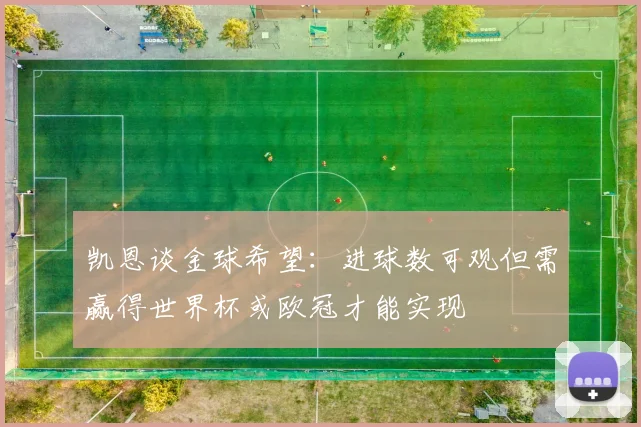 凯恩谈金球希望：进球数可观但需赢得世界杯或欧冠才能实现