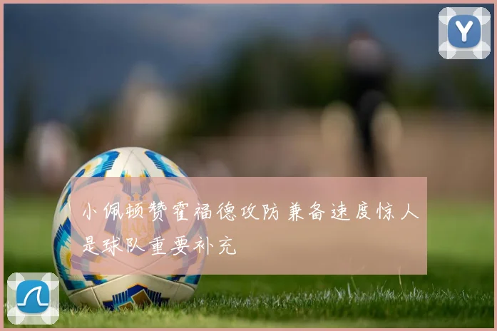 小佩顿赞霍福德攻防兼备速度惊人是球队重要补充