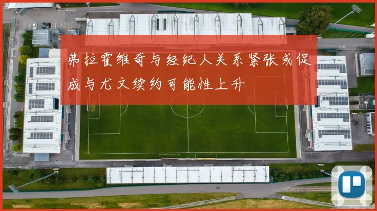 弗拉霍维奇与经纪人关系紧张或促成与尤文续约可能性上升