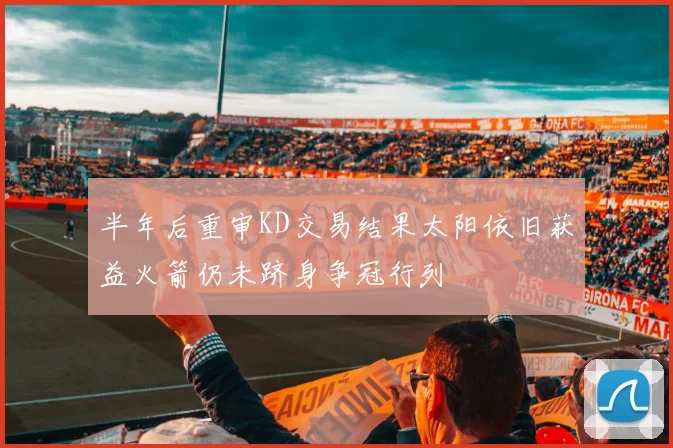 半年后重审KD交易结果太阳依旧获益火箭仍未跻身争冠行列