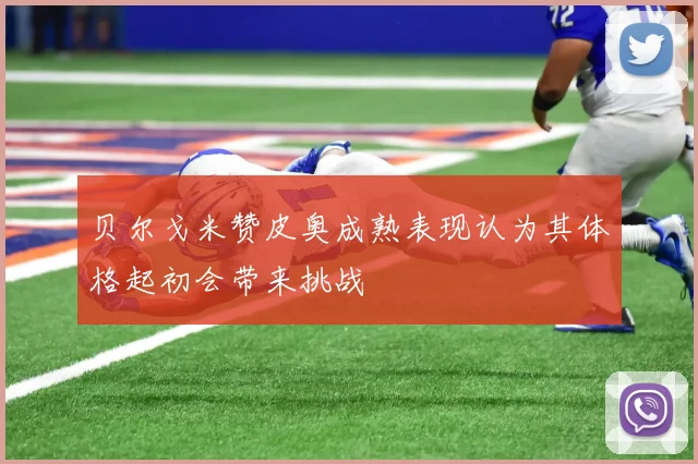 贝尔戈米赞皮奥成熟表现认为其体格起初会带来挑战