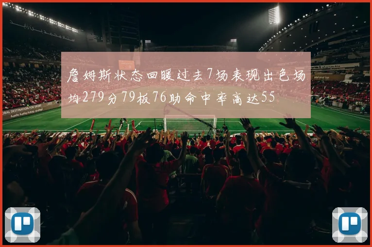詹姆斯状态回暖过去7场表现出色场均279分79板76助命中率高达55