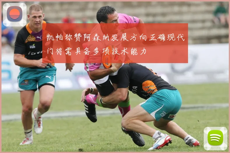 凯帕称赞阿森纳发展方向正确现代门将需具备多项技术能力