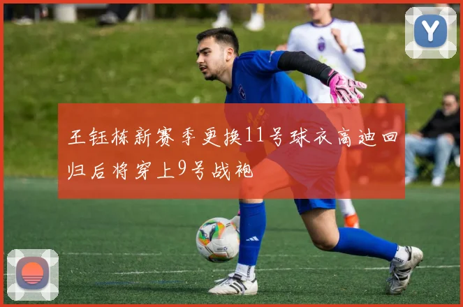 王钰栋新赛季更换11号球衣高迪回归后将穿上9号战袍